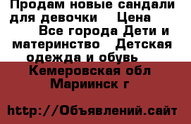 Продам новые сандали для девочки  › Цена ­ 3 500 - Все города Дети и материнство » Детская одежда и обувь   . Кемеровская обл.,Мариинск г.